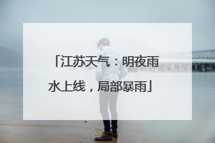 江苏天气：明夜雨水上线，局部暴雨