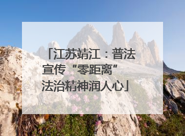 江苏靖江：普法宣传“零距离” 法治精神润人心