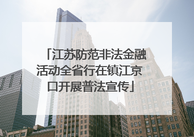 江苏防范非法金融活动全省行在镇江京口开展普法宣传