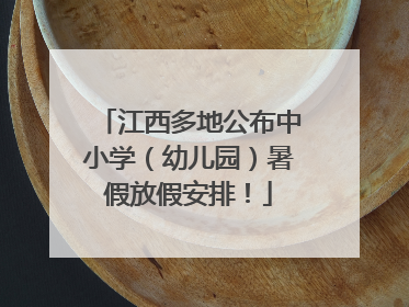 江西多地公布中小学（幼儿园）暑假放假安排！