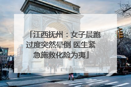 江西抚州：女子晨跑过度突然晕倒 医生紧急施救化险为夷