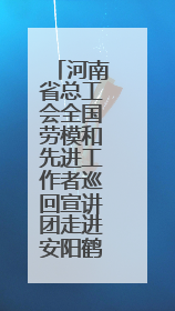 河南省总工会全国劳模和先进工作者巡回宣讲团走进安阳鹤壁