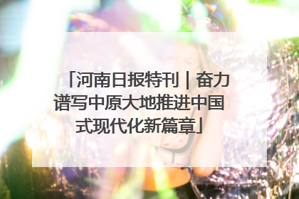 河南日报特刊｜奋力谱写中原大地推进中国式现代化新篇章
