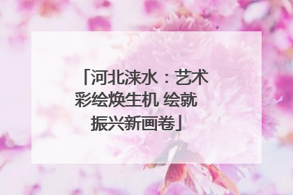 河北涞水：艺术彩绘焕生机 绘就振兴新画卷