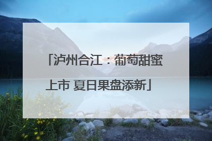 泸州合江：葡萄甜蜜上市 夏日果盘添新