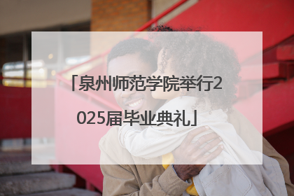 泉州师范学院举行2025届毕业典礼