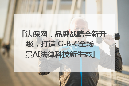 法保网：品牌战略全新升级，打造 G-B-C全场景AI法律科技新生态
