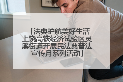 法典护航美好生活 上饶高铁经济试验区灵溪街道开展民法典普法宣传月系列活动