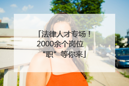 法律人才专场！2000余个岗位“职”等你来