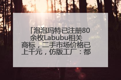 泡泡玛特已注册80余枚Labubu相关商标，二手市场价格已上千元，仿版工厂：都在欠货，根本不够分