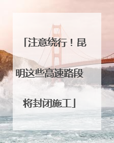 注意绕行！昆明这些高速路段将封闭施工