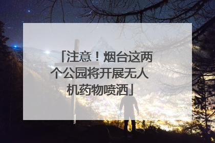 注意！烟台这两个公园将开展无人机药物喷洒