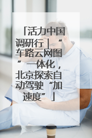 活力中国调研行｜“车路云网图”一体化，北京探索自动驾驶“加速度”