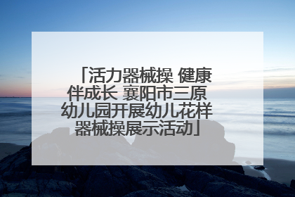 活力器械操 健康伴成长 襄阳市三原幼儿园开展幼儿花样器械操展示活动
