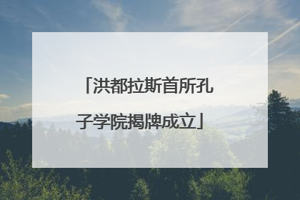 洪都拉斯首所孔子学院揭牌成立