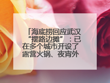 海底捞回应武汉“摆路边摊”：已在多个城市开设了露营火锅、夜宵外摆等户外业态