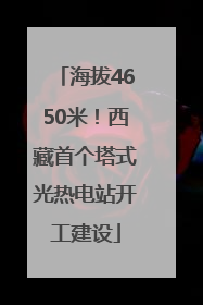 海拔4650米！西藏首个塔式光热电站开工建设