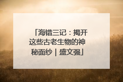 海错三记：揭开这些古老生物的神秘面纱｜盛文强