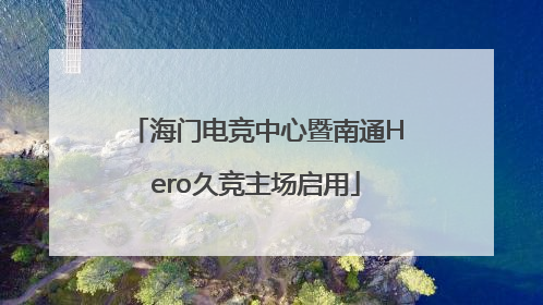 海门电竞中心暨南通Hero久竞主场启用