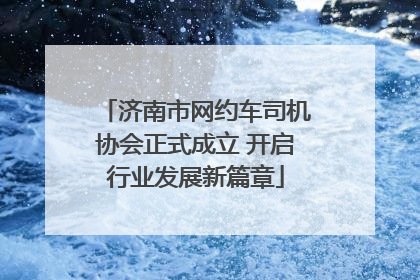 济南市网约车司机协会正式成立 开启行业发展新篇章