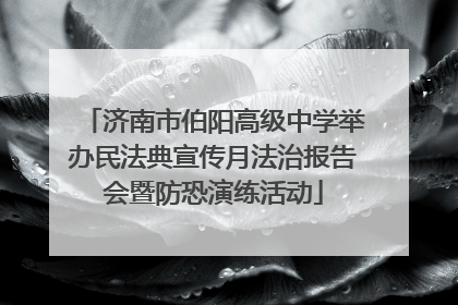 济南市伯阳高级中学举办民法典宣传月法治报告会暨防恐演练活动