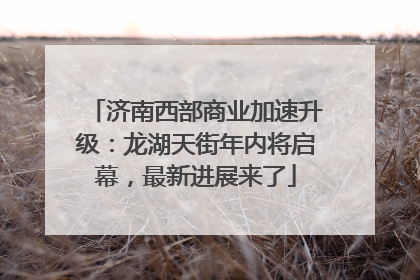 济南西部商业加速升级：龙湖天街年内将启幕，最新进展来了