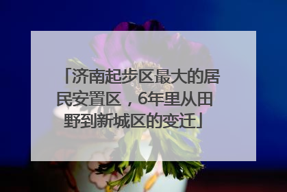 济南起步区最大的居民安置区，6年里从田野到新城区的变迁