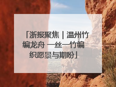 浙报聚焦｜温州竹编龙舟 一丝一竹编织愿景与期盼