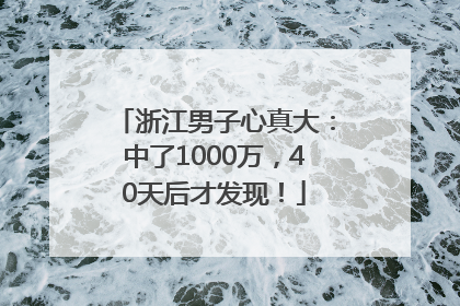 浙江男子心真大：中了1000万，40天后才发现！
