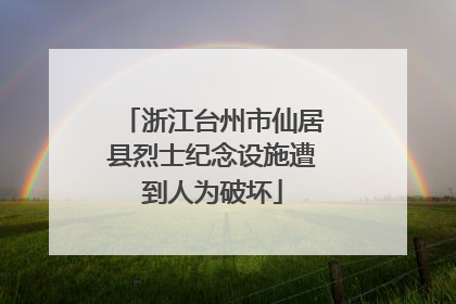 浙江台州市仙居县烈士纪念设施遭到人为破坏