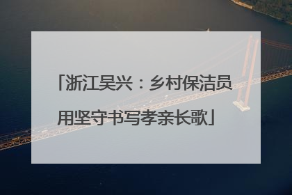 浙江吴兴：乡村保洁员用坚守书写孝亲长歌