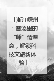 浙江嵊州：音浪里的“嵊”情厚意，解锁科技文旅新体验
