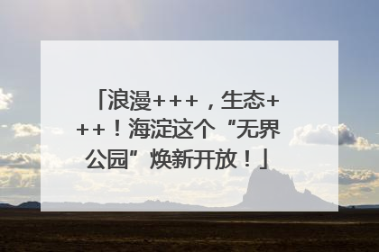 浪漫+++，生态+++！海淀这个“无界公园”焕新开放！