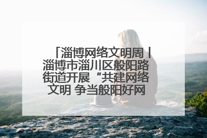 淄博网络文明周丨淄博市淄川区般阳路街道开展“共建网络文明 争当般阳好网民”主题宣讲活动