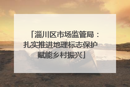 淄川区市场监管局：扎实推进地理标志保护 赋能乡村振兴
