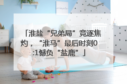 淮盐“兄弟局”竞逐焦灼，“淮马”最后时刻0:1憾负“盐鹿”