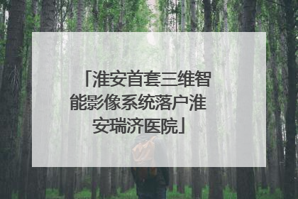 淮安首套三维智能影像系统落户淮安瑞济医院