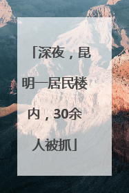 深夜，昆明一居民楼内，30余人被抓