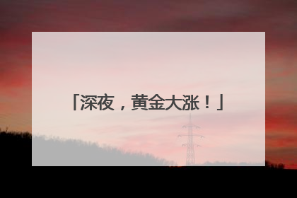深夜，黄金大涨！