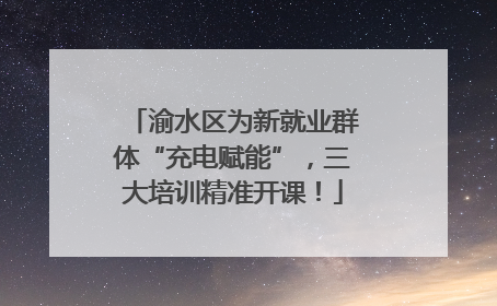 渝水区为新就业群体“充电赋能”，三大培训精准开课！