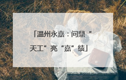 温州永嘉：问鼎“天工”亮“嘉”绩