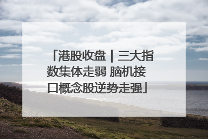 港股收盘｜三大指数集体走弱 脑机接口概念股逆势走强