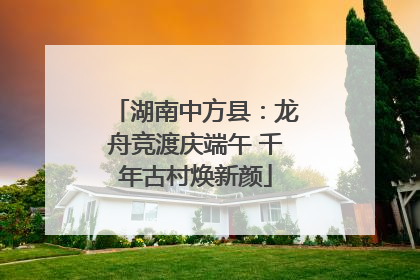 湖南中方县：龙舟竞渡庆端午 千年古村焕新颜