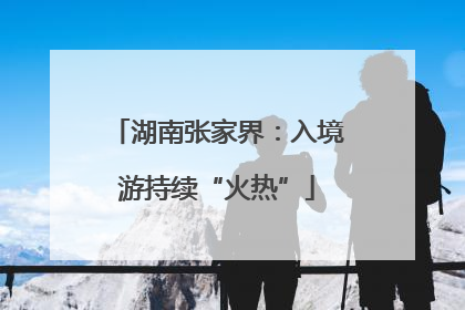 湖南张家界：入境游持续“火热”