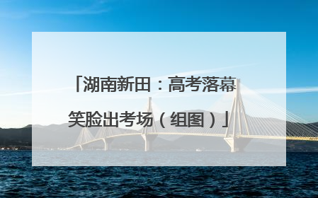 湖南新田：高考落幕 笑脸出考场（组图）