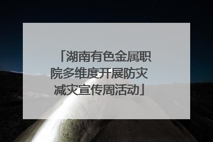 湖南有色金属职院多维度开展防灾减灾宣传周活动
