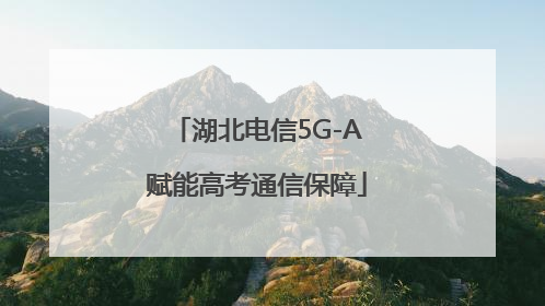 湖北电信5G-A赋能高考通信保障