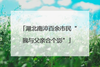 湖北南漳百余市民“我与父亲合个影”