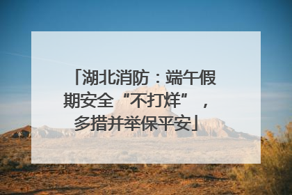 湖北消防：端午假期安全“不打烊”，多措并举保平安