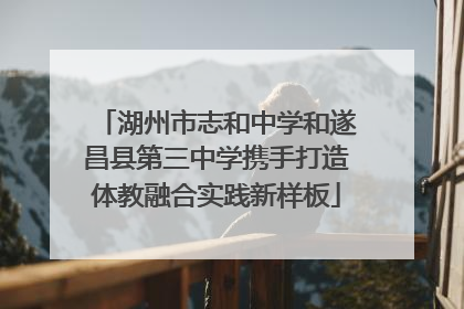 湖州市志和中学和遂昌县第三中学携手打造体教融合实践新样板